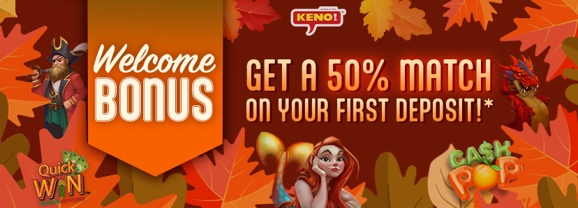 Fall Bonuses Welcome Bonus! 50% Deposit Match on First Deposit!